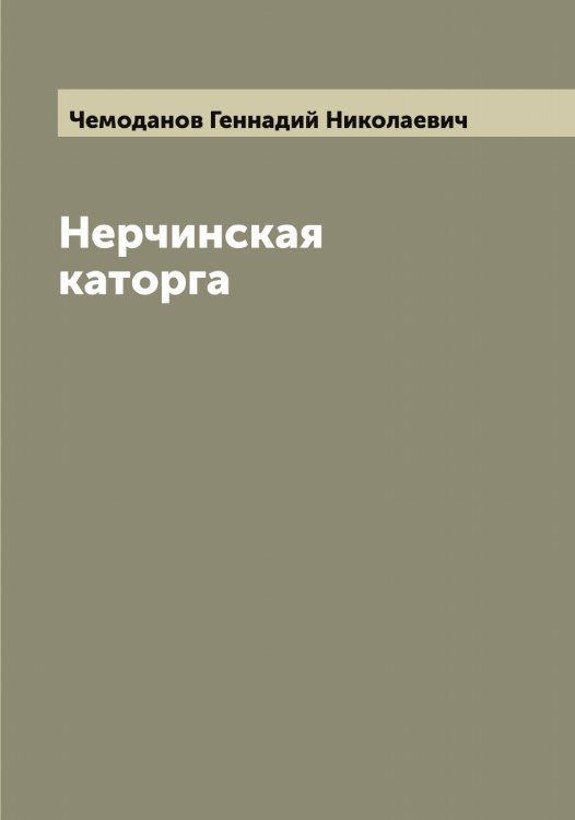 Нерчинская каторга Обложка книги «Нерчинская каторга» — Чемоданов Геннадий Николаевич, ISBN 9785521299775