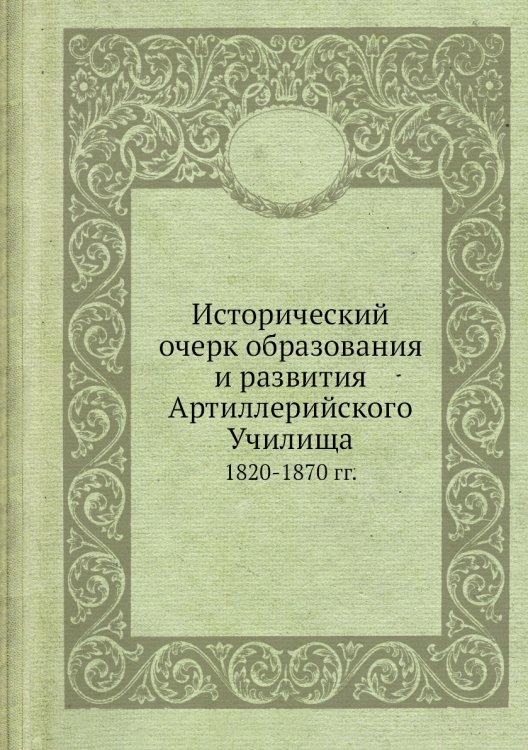 Исторический очерк образования и развития Артиллерийского Училища