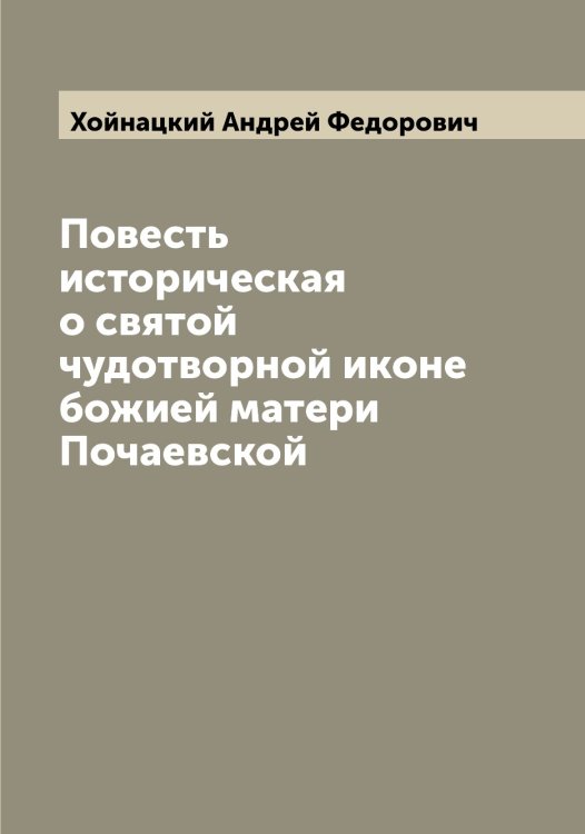 Обложка книги «Повесть историческая о святой чудотворной иконе божией матери Почаевской» — Хойнацкий Андрей Федорович, ISBN 9785521292387