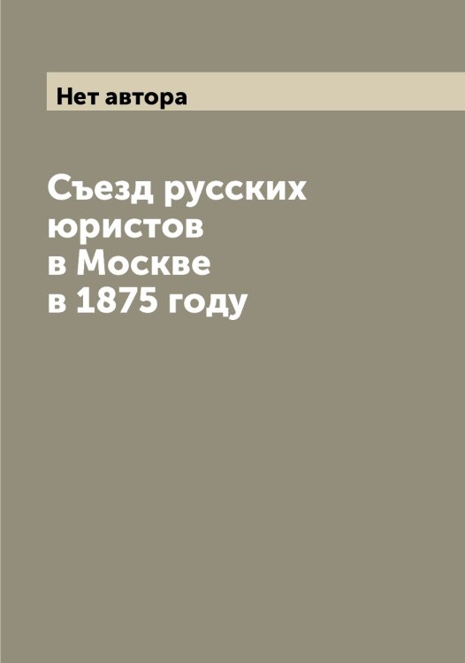 Съезд русских юристов в Москве в 1875 году Обложка книги «Съезд русских юристов в Москве в 1875 году» — Нет автора, ISBN 9785519760560