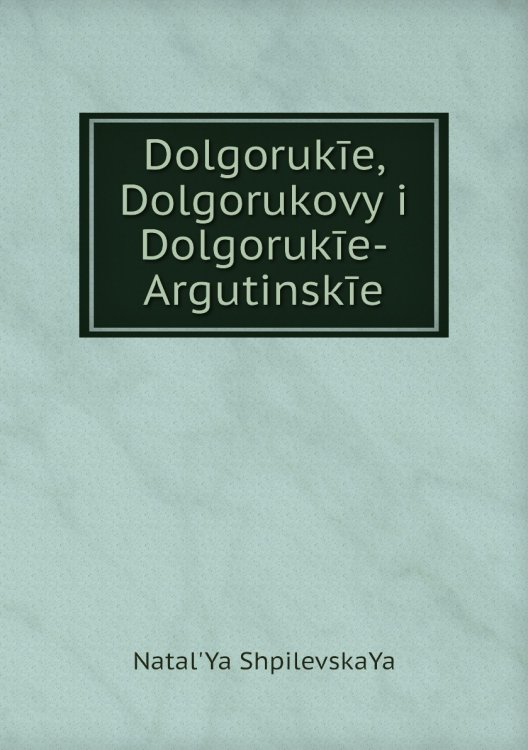 Dolgorukīe, Dolgorukovy i Dolgorukīe-Argutinskīe