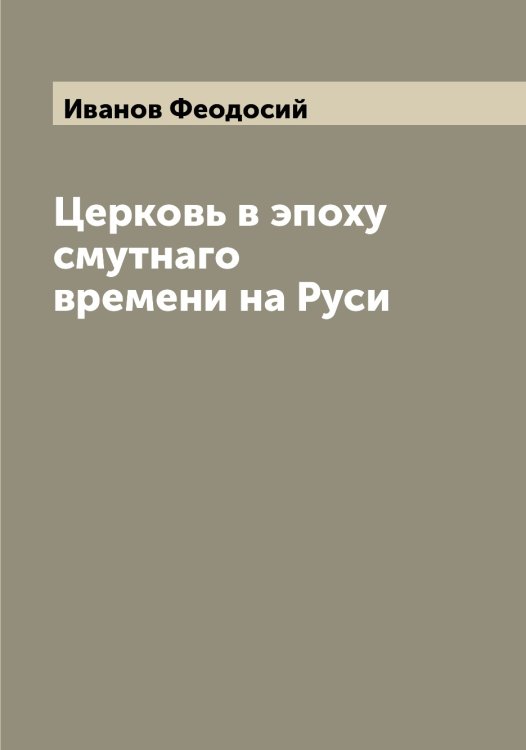 Обложка книги «Церковь в эпоху смутнаго времени на Руси» — Иванов Феодосий, ISBN 9785519866552