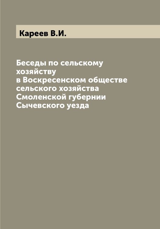 Обложка книги «Беседы по сельскому хозяйству в Воскресенском обществе сельского хозяйства Смоленской губернии Сычевского уезда» — Кареев В.И., ISBN 9785519883702