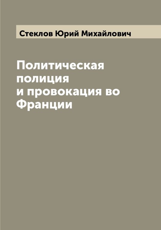 Обложка книги «Политическая полиция и провокация во Франции» — Стеклов Юрий Михайлович, ISBN 9785519754156