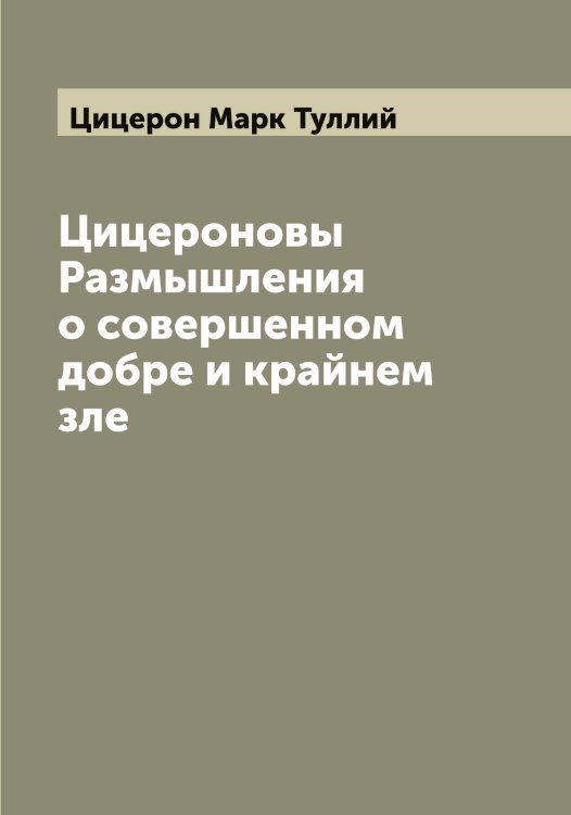 Обложка книги «Цицероновы Размышления о совершенном добре и крайнем зле» — Цицерон Марк Туллий, ISBN 9785521296286