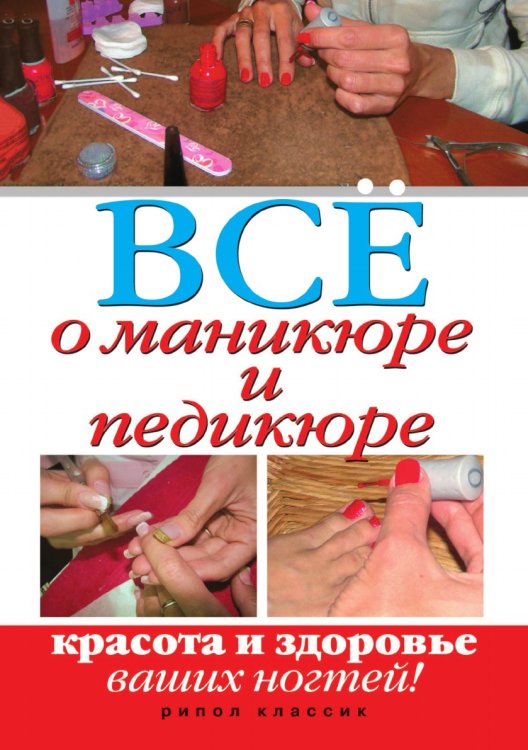 Все о маникюре и педикюре. Красота и здоровье ваших ногтей