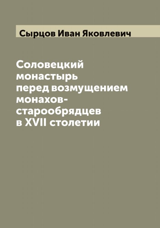 Обложка книги «Соловецкий монастырь перед возмущением монахов-старообрядцев в XVII столетии» — Сырцов Иван Яковлевич, ISBN 9785519760843