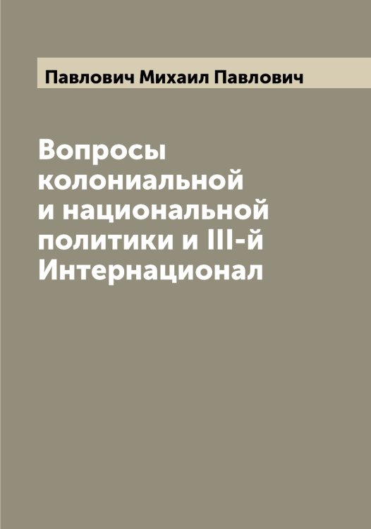 Обложка книги «Вопросы колониальной и национальной политики и III-й Интернационал» — Павлович Михаил Павлович, ISBN 9785521270019
