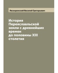 История Переяславльской земли с древнейших времен до половины XIII столетия