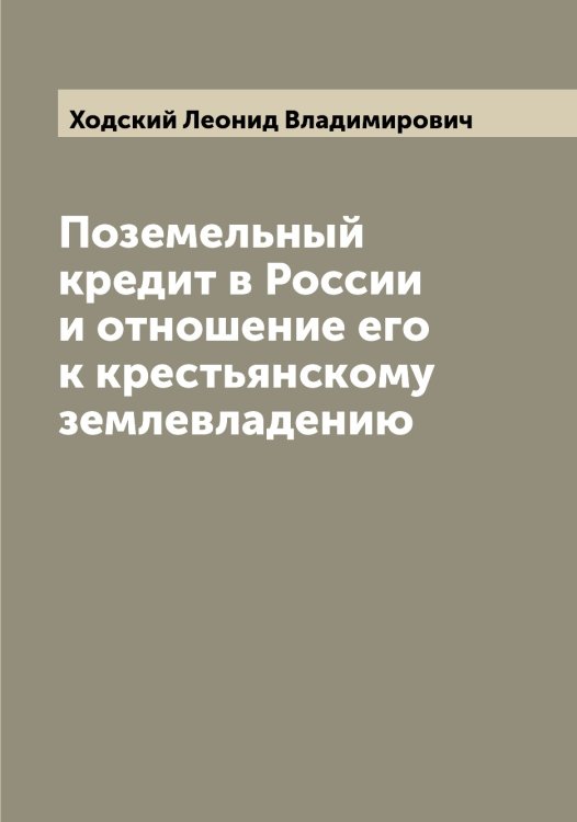 Обложка книги «Поземельный кредит в России и отношение его к крестьянскому землевладению» — Ходский Леонид Владимирович, ISBN 9785521292349