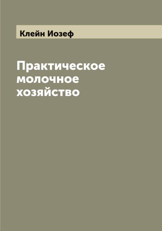 Обложка книги «Практическое молочное хозяйство» — Клейн Иозеф, ISBN 9785519892704