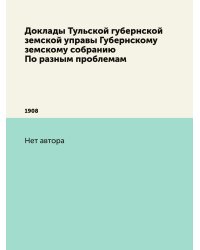 Доклады Тульской губернской земской управы Губернскому земскому собранию По разным проблемам