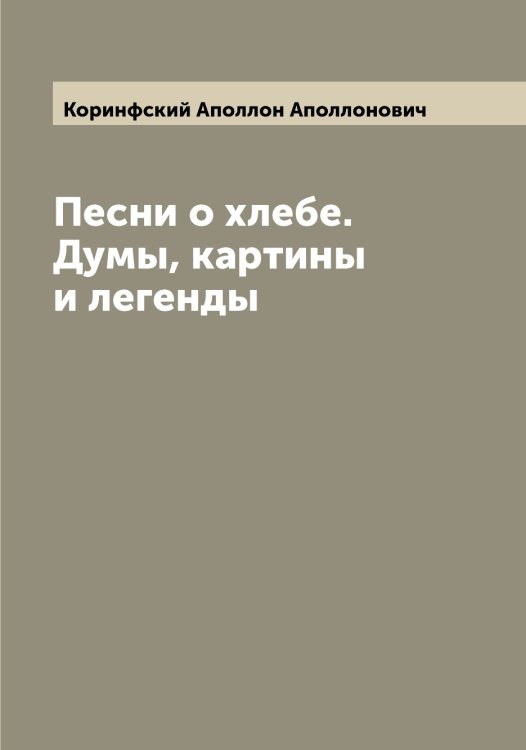 Обложка книги «Песни о хлебе. Думы, картины и легенды» — Коринфский Аполлон Аполлонович, ISBN 9785519903363