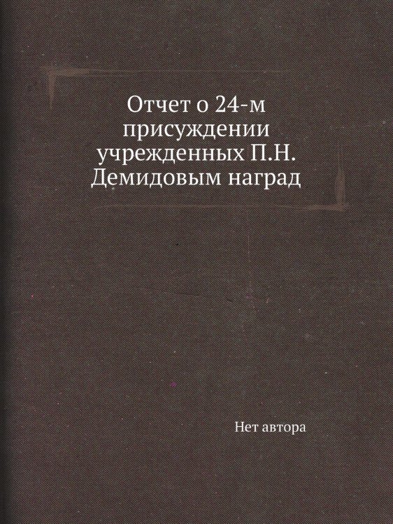 Отчет о 24-м присуждении учрежденных П.Н. Демидовым наград