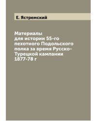 Материалы для истории 55-го пехотного Подольского полка за время Русско-Турецкой кампании 1877-78 г