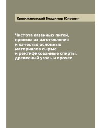 Чистота казенных питей, приемы их изготовления и качество основных материалов сырые и ректификованные спирты, древесный уголь и прочее