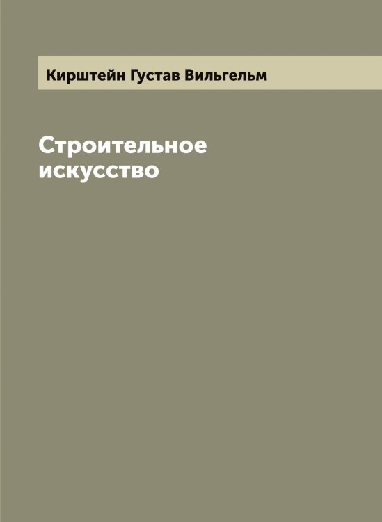 Обложка книги «Строительное искусство» — Кирштейн Густав Вильгельм, ISBN 9785519891851