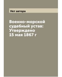 Военно-морской судебный устав: Утверждено 15 мая 1867 г