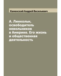 А. Линкольн, освободитель невольников в Америке. Его жизнь и общественная деятельность