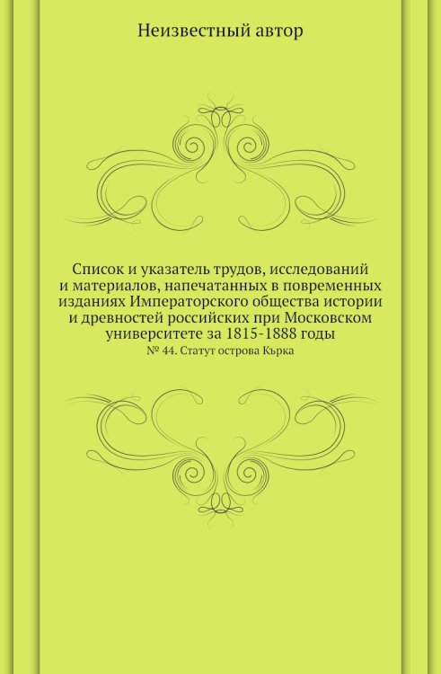 Список и указатель трудов, исследований и материалов, напечатанных в повременных изданиях Императорского общества истории и древностей российских при Московском университете за 1815-1888 годы