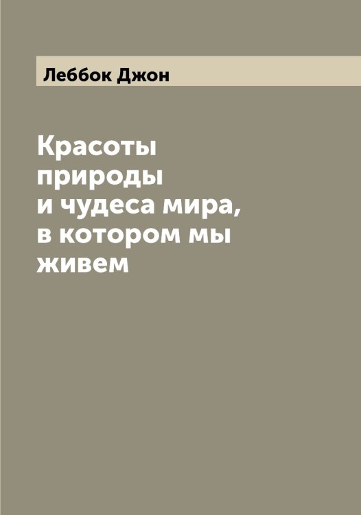 Обложка книги «Красоты природы и чудеса мира, в котором мы живем» — Леббок Джон, ISBN 9785519926256