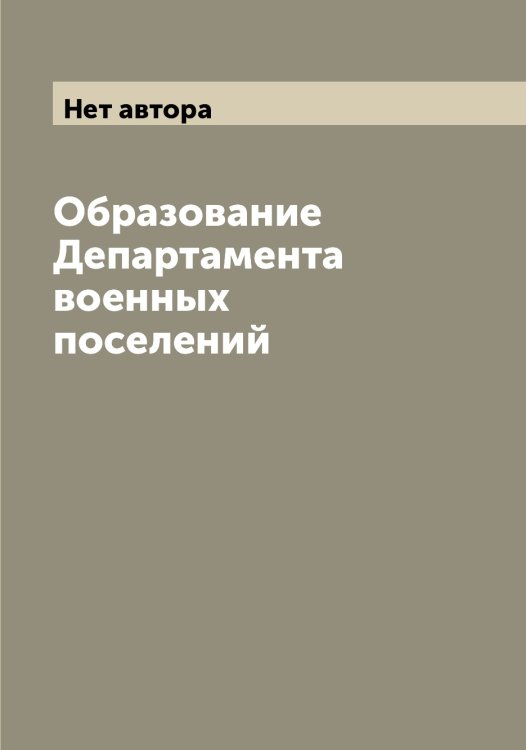 Обложка книги «Образование Департамента военных поселений» — Нет автора, ISBN 9785519821063