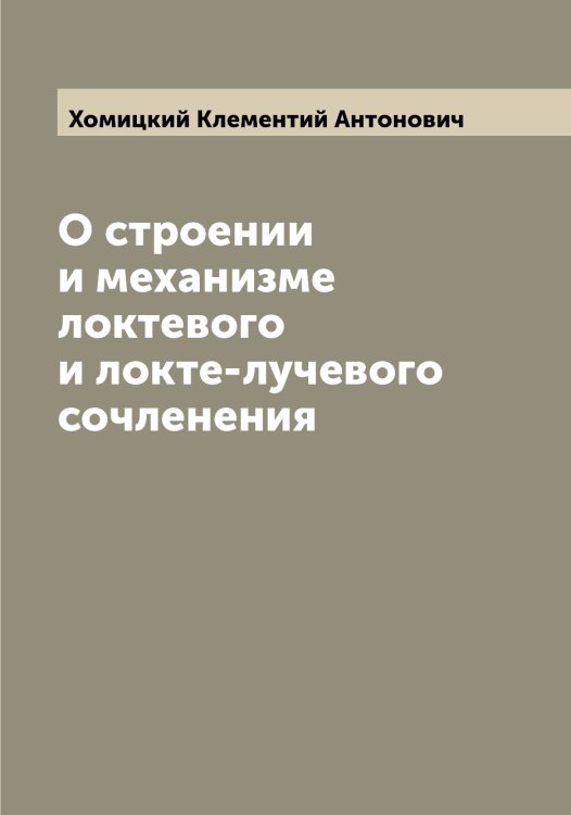Обложка книги «О строении и механизме локтевого и локте-лучевого сочленения» — Хомицкий Клементий Антонович, ISBN 9785521292882