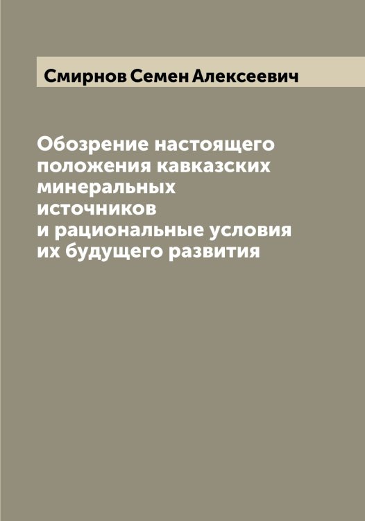Обложка книги «Обозрение настоящего положения кавказских минеральных источников и рациональные условия их будущего развития» — Смирнов Семен Алексеевич, ISBN 9785519741354