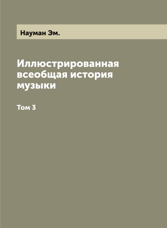 Иллюстрированная всеобщая история музыки Обложка книги «Иллюстрированная всеобщая история музыки» — Науман Эм., ISBN 9785519986960