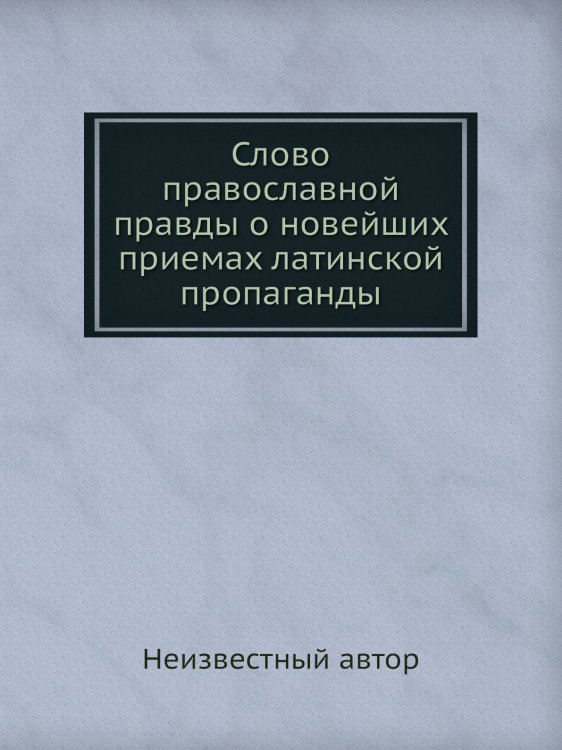 Слово православной правды о новейших приемах латинской пропаганды
