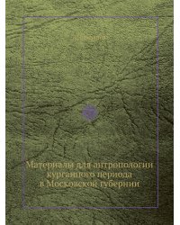 Материалы для антропологии курганного периода в Московской губернии