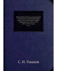 Деяния Российских полководцев и генералов, ознаменовавших себя в достопамятную войну с Франциею, в 1812, 1813, 1814 и 1815 годах
