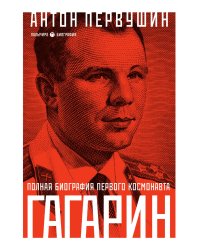 Юрий Гагарин: Один полет и вся жизнь. Полная биография первого космонавта планеты Земля