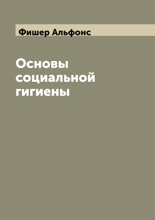 Обложка книги «Основы социальной гигиены» — Фишер Альфонс, ISBN 9785521283439