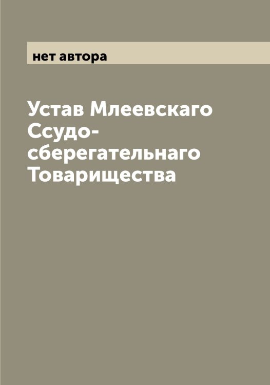 Обложка книги «Устав Млеевскаго Ссудо-сберегательнаго Товарищества» — нет автора, ISBN 9785519970945