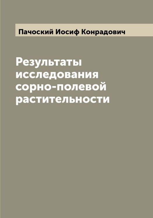 Результаты исследования сорно-полевой растительности Обложка книги «Результаты исследования сорно-полевой растительности» — Пачоский Иосиф Конрадович, ISBN 9785521273911