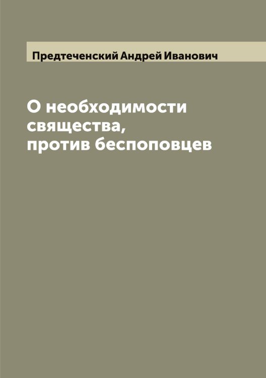 О необходимости свящества, против беспоповцев Обложка книги «О необходимости свящества, против беспоповцев» — Предтеченский Андрей Иванович, ISBN 9785519794671
