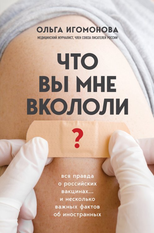 Обложка книги «Что вы мне вкололи? Вся правда о российских вакцинах» — Ольга Игомонова, ISBN 9785042417269