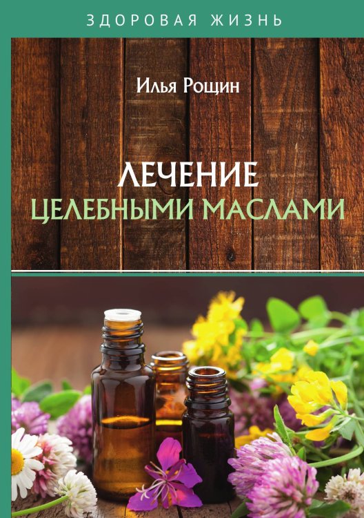 Обложка книги «Лечение целебными маслами» — И. Рощин, ISBN 9785521760008