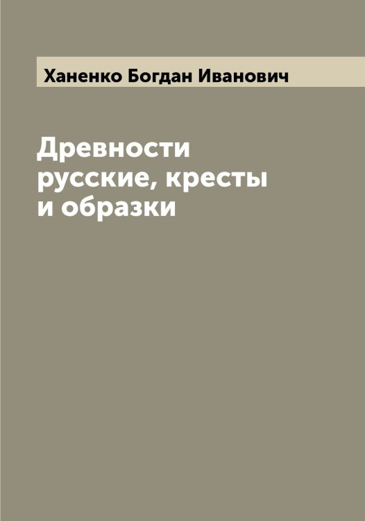 Обложка книги «Древности русские, кресты и образки» — Ханенко Богдан Иванович, ISBN 9785521288649