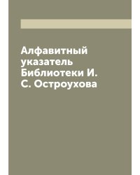 Алфавитный указатель Библиотеки И.С. Остроухова