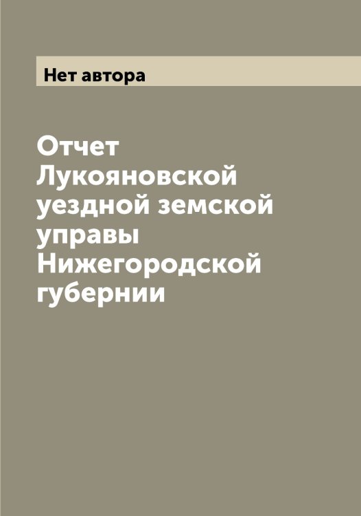 Обложка книги «Отчет Лукояновской уездной земской управы Нижегородской губернии» — Нет автора, ISBN 9785519940696