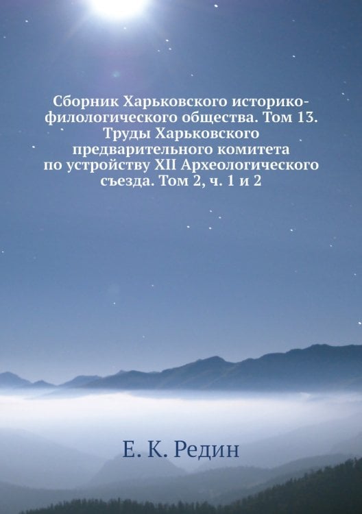 Сборник Харьковского историко-филологического общества. Том 13. Труды Харьковского предварительного комитета по устройству XII Археологического съезда. Том 2, ч. 1 и 2