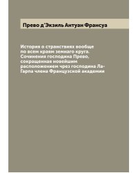 История о странствиях вообще по всем краям земнаго круга. Сочинения господина Прево,  сокращенная новейшим расположением чрез господина Ла-Гарпа члена Французской академии