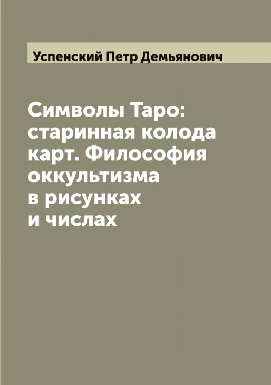 Обложка книги «Символы Таро: старинная колода карт. Философия оккультизма в рисунках и числах» — Успенский Петр Демьянович, ISBN 9785519784061