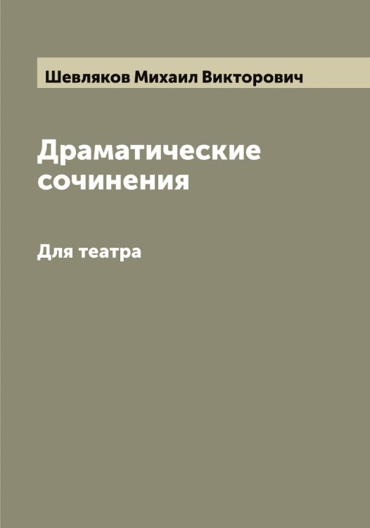 Обложка книги «Драматические сочинения М.В. Шевлякова. Для театра» — Шевляков Михаил Викторович, ISBN 9785521308491