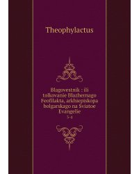 Blagovestnik : ili tolkovanie Blazhernago Feofilakta, arkhiepiskopa bolgarskago na Sviatoe Evangelie