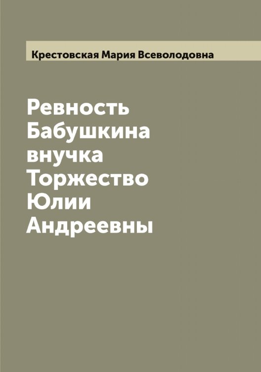 Обложка книги «Ревность; Бабушкина внучка; Торжество Юлии Андреевны» — Крестовская Мария Всеволодовна, ISBN 9785519910675