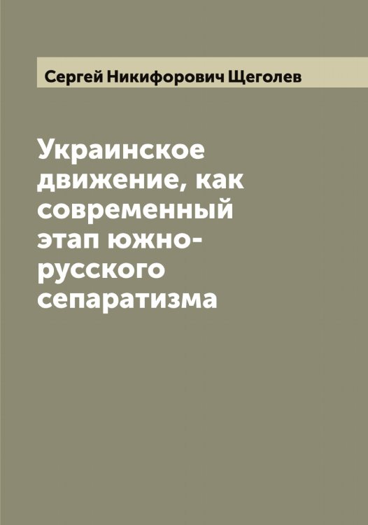 Обложка книги «Украинское движение, как современный этап южно-русского сепаратизма» — Сергей Никифорович Щеголев, ISBN 9785521388592