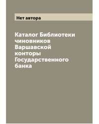 Каталог Библиотеки чиновников Варшавской конторы Государственного банка
